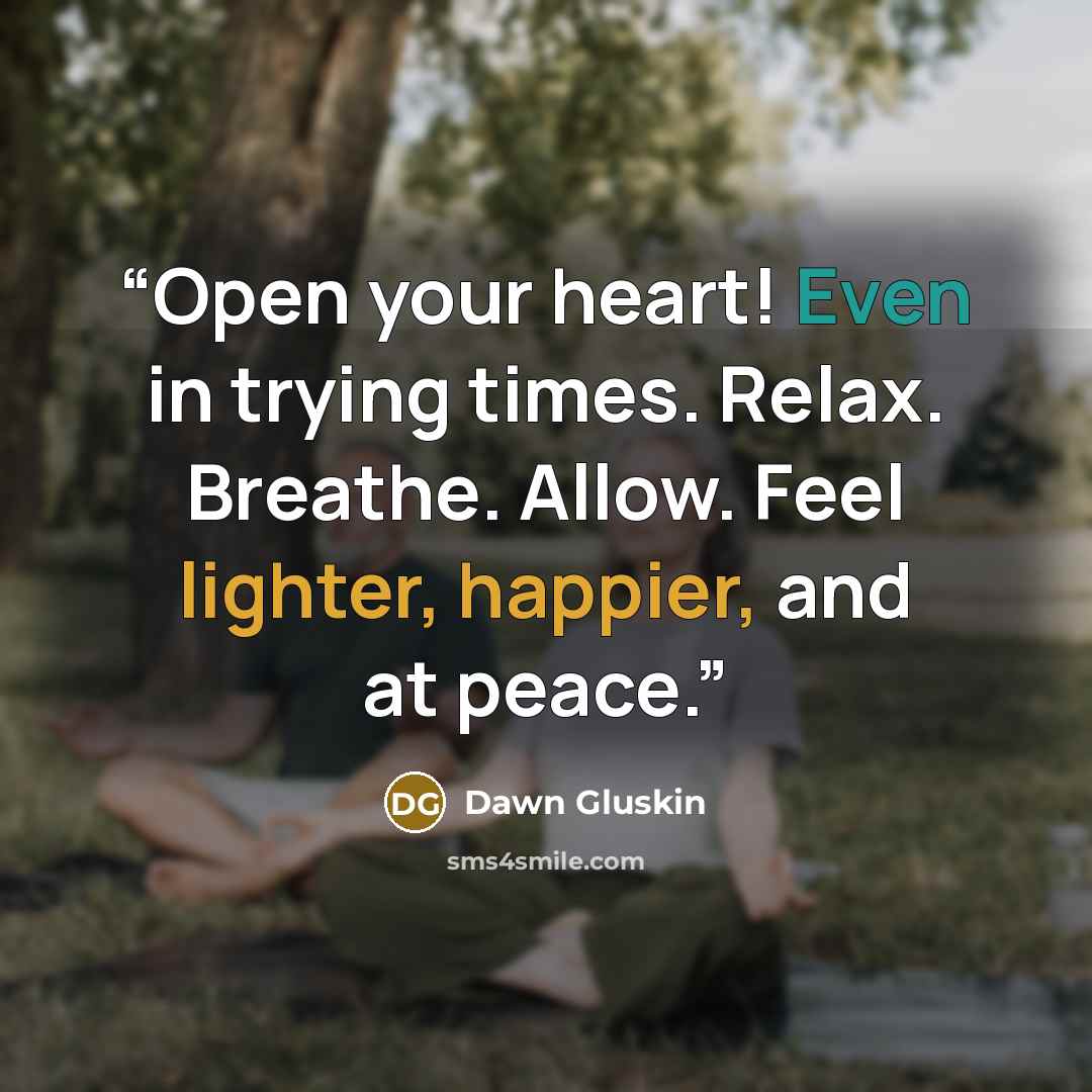 “Open your heart! Even in trying times. Relax. Breathe. Allow. Feel lighter, happier, and at peace.” quote by Dawn Gluskin