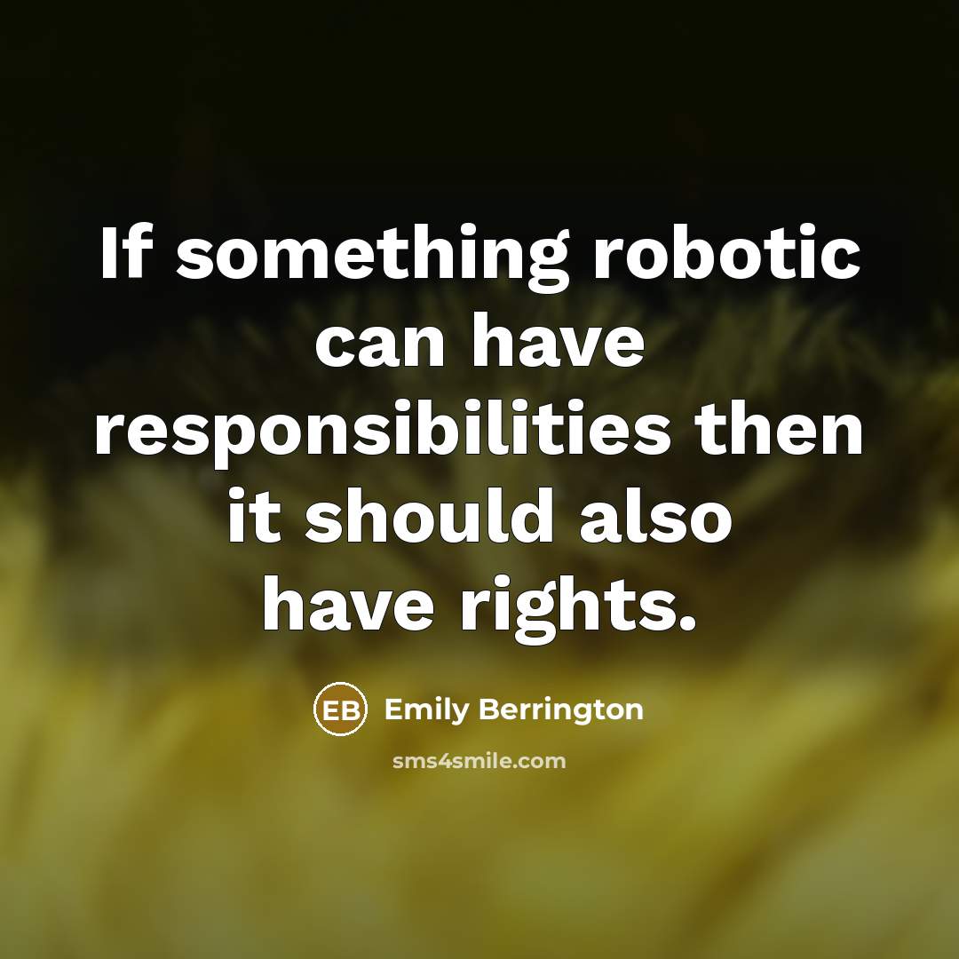 “If something robotic can have responsibilities then it should also have rights.” quote by Emily Berrington