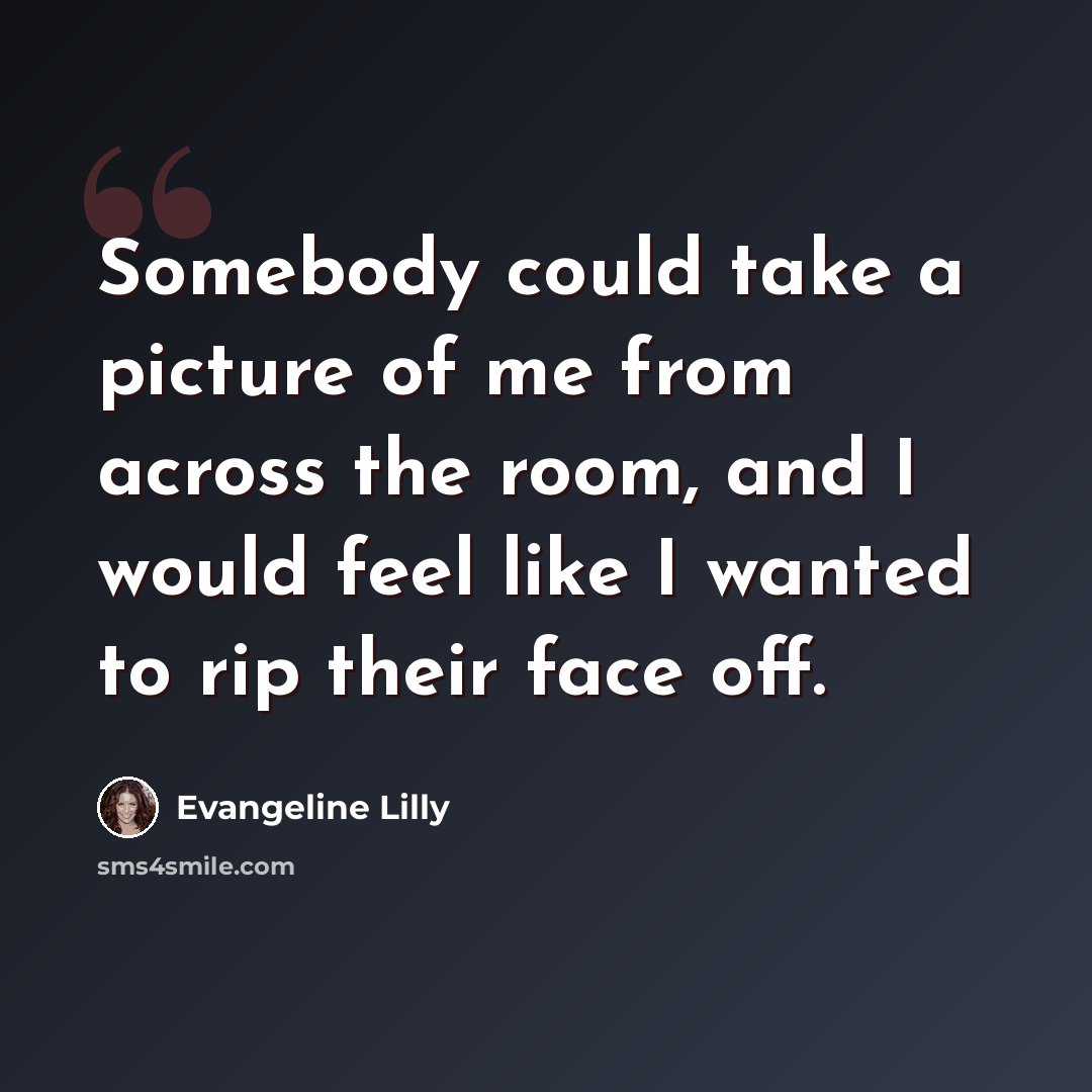“Somebody could take a picture of me from across the room, and I would feel like I wanted to rip their face off.” quote by Evangeline Lilly