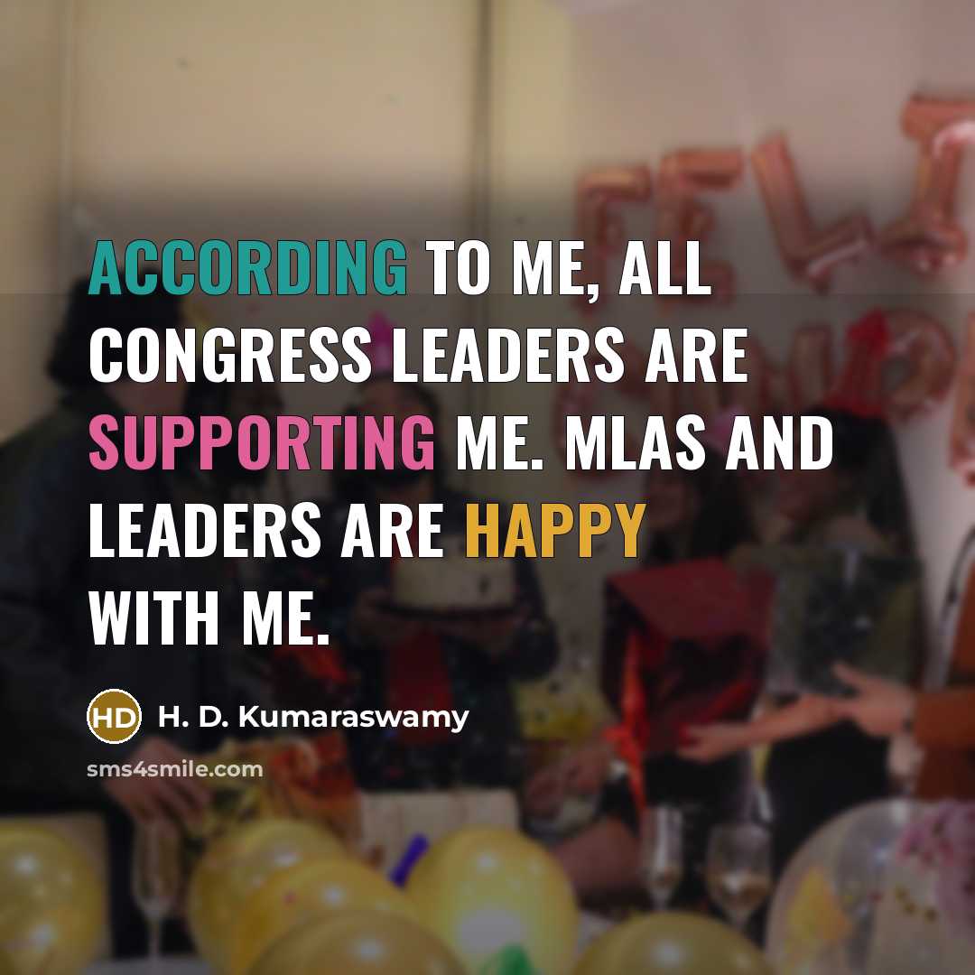 “According to me, all Congress leaders are supporting me. MLAs and leaders are happy with me.” quote by H. D. Kumaraswamy