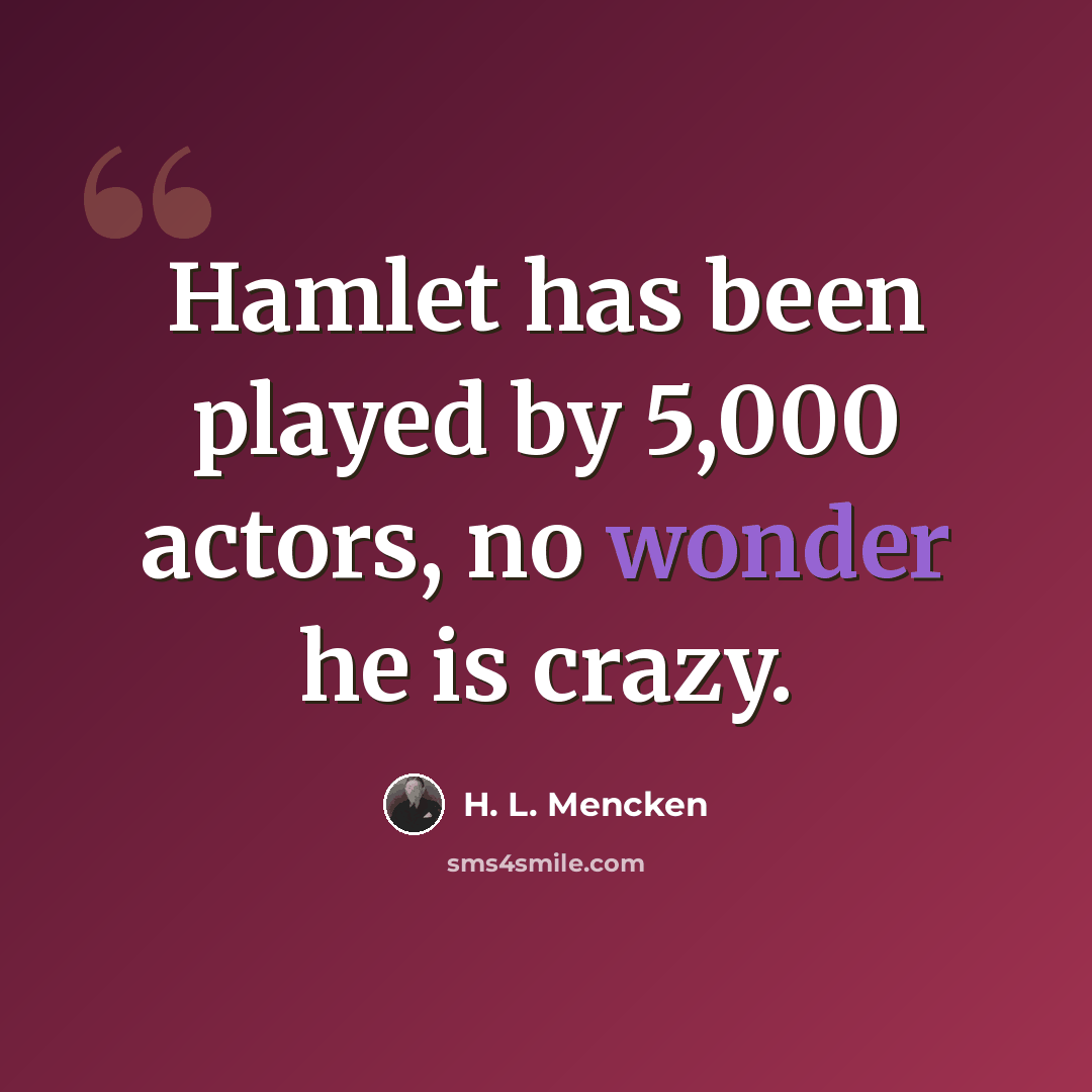 “Hamlet has been played by 5,000 actors, no wonder he is crazy.” quote by H. L. Mencken