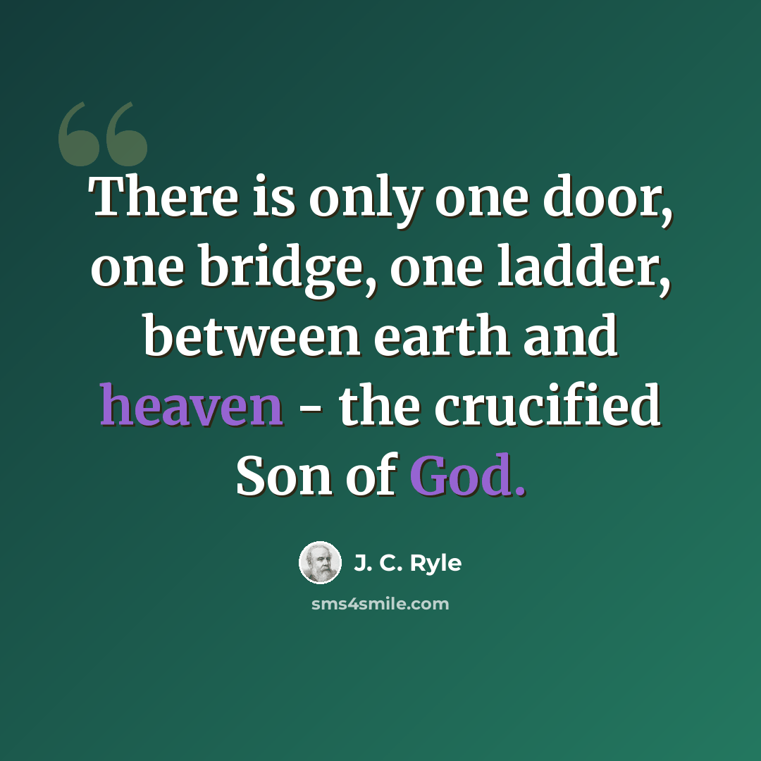 “There is only one door, one bridge, one ladder, between earth and heaven - the crucified Son of God.” quote by J. C. Ryle