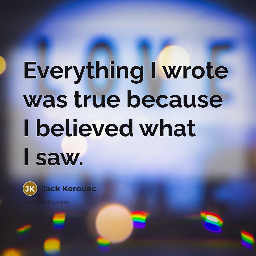 “Everything I wrote was true because I believed what I saw.” quote by Jack Kerouac