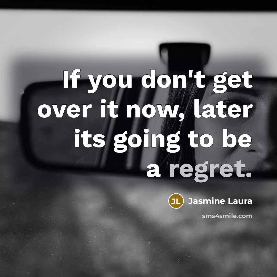 “If you don't get over it now, later its going to be a regret.” quote by Jasmine Laura