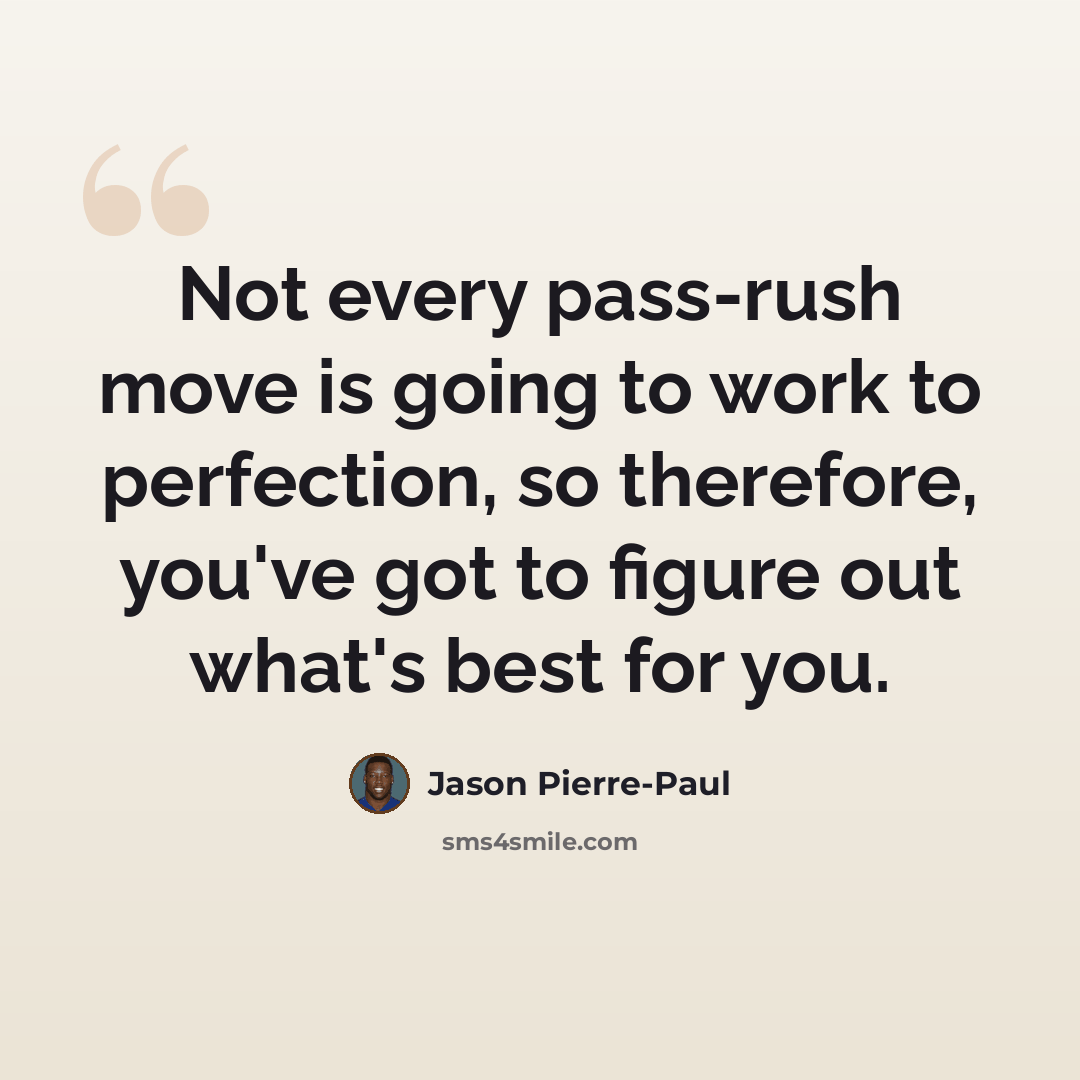 “Not every pass-rush move is going to work to perfection, so therefore, you've got to figure out what's best for you.” quote by Jason Pierre-Paul