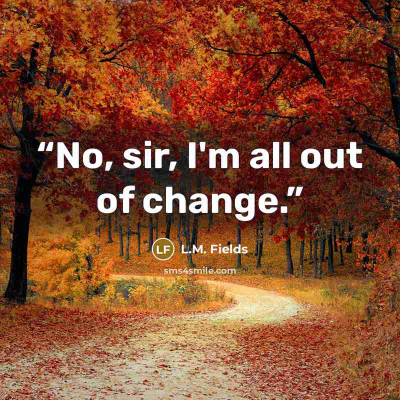 “No, sir, I'm all out of change.” quote by L.M. Fields