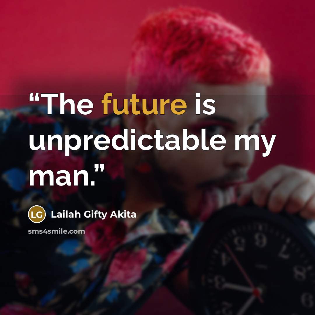 “The future is unpredictable my man.” quote by Lailah Gifty Akita
