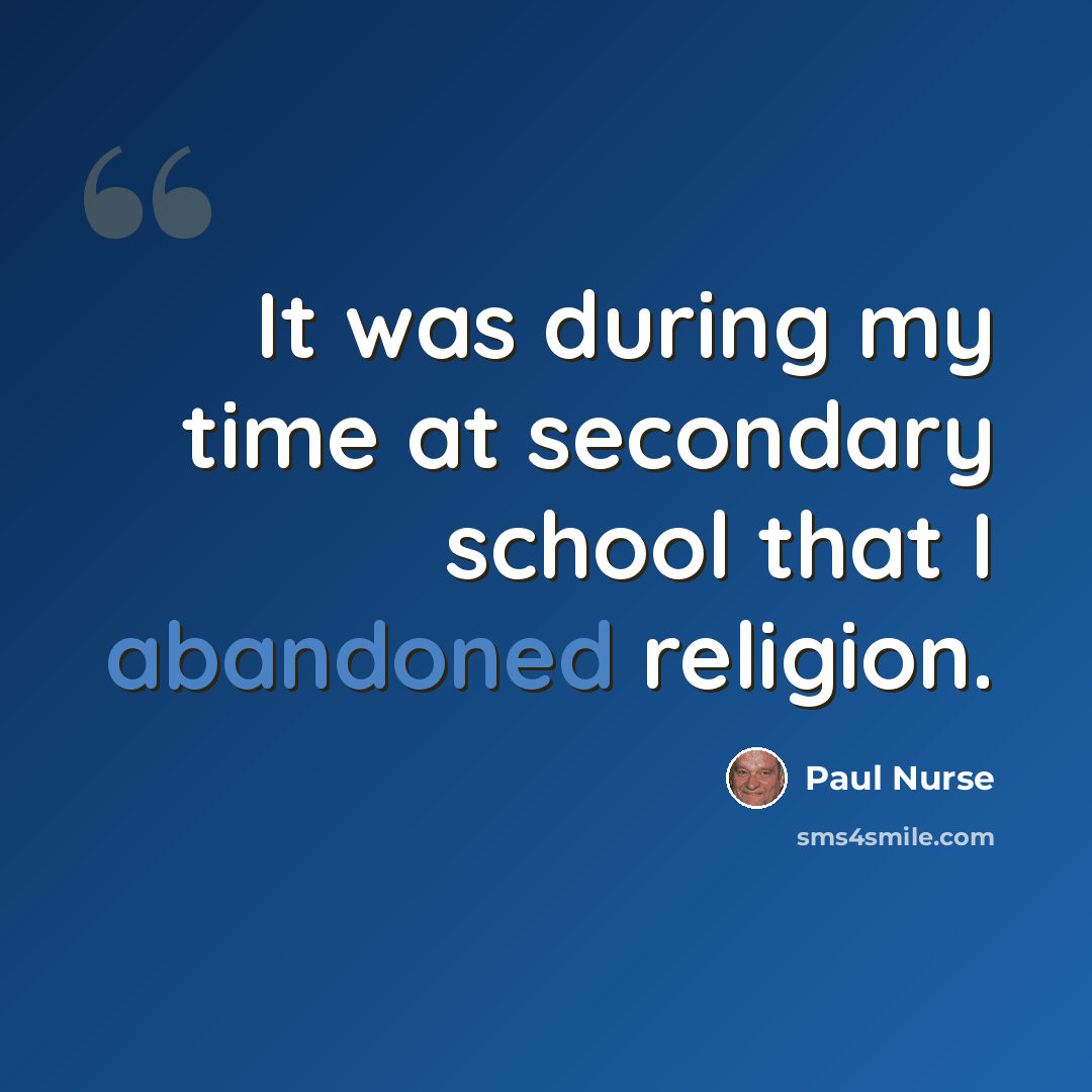 “It was during my time at secondary school that I abandoned religion.” quote by Paul Nurse