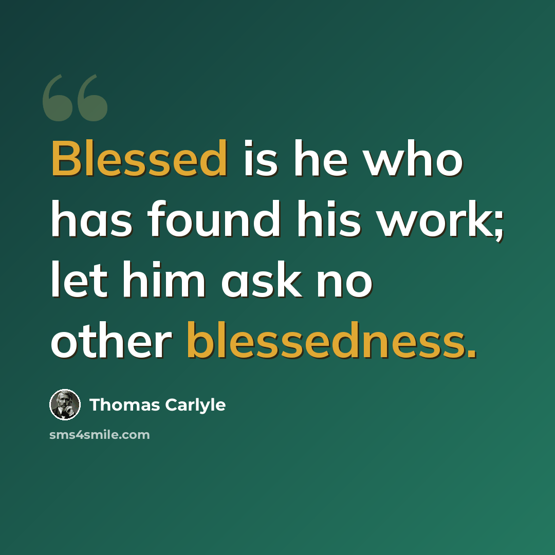 “Blessed is he who has found his work; let him ask no other blessedness.” quote by Thomas Carlyle