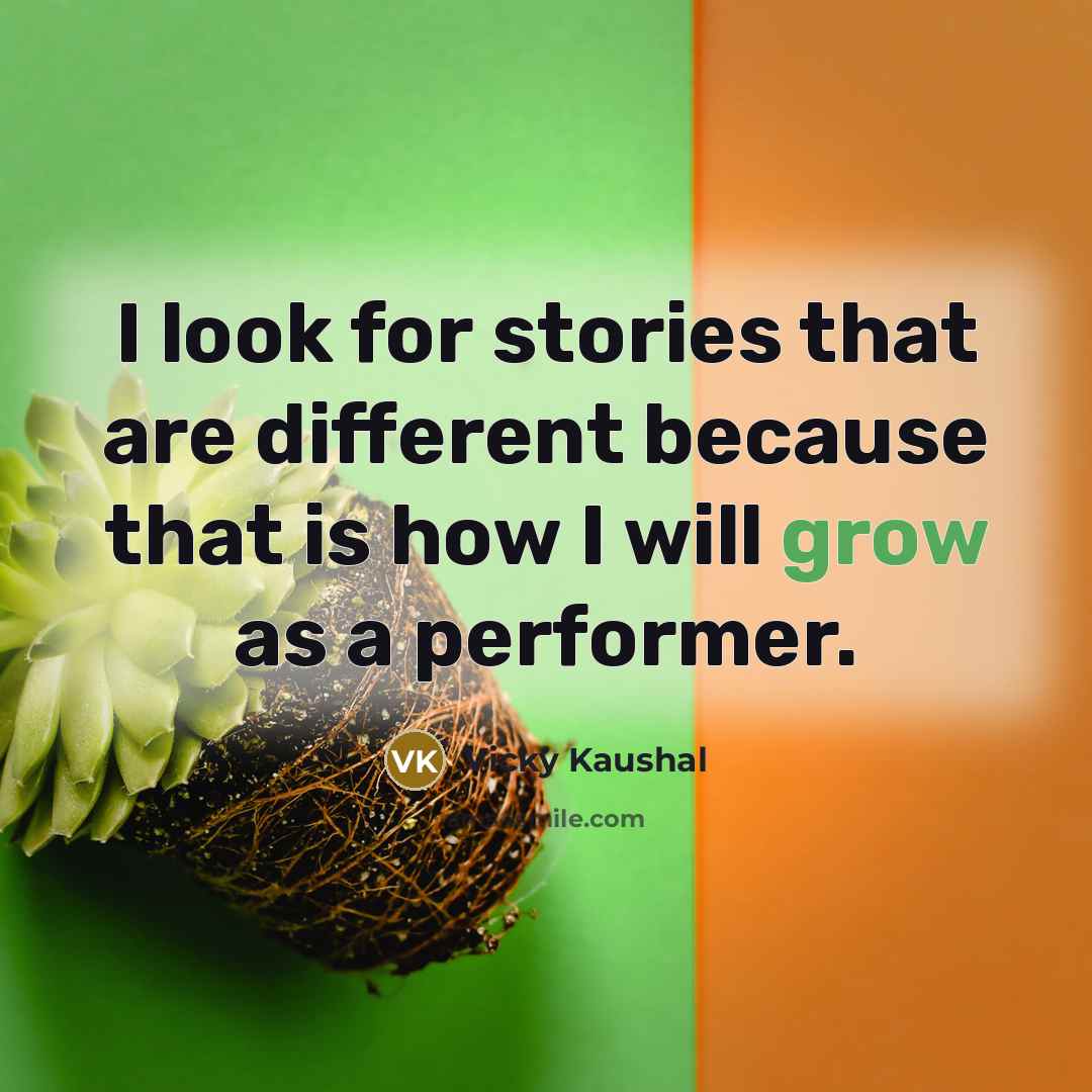 “I look for stories that are different because that is how I will grow as a performer.” quote by Vicky Kaushal