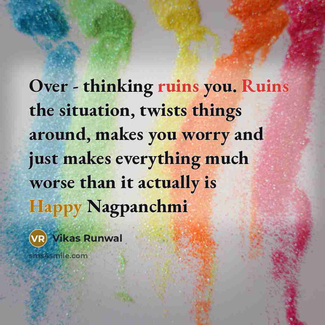 “Over - thinking ruins you. Ruins the situation, twists things around, makes you worry and just makes everything much worse than it actually is Happy Nagpanchmi” quote by Vikas Runwal