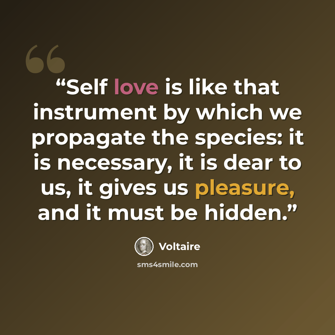 “Self love is like that instrument by which we propagate the species: it is necessary, it is dear to us, it gives us pleasure, and it must be hidden.” quote by Voltaire