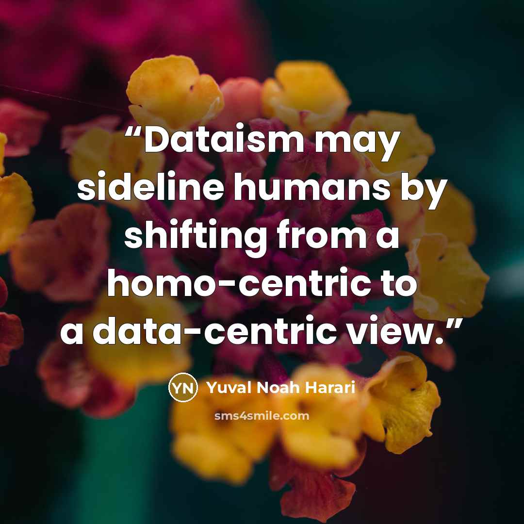 “Dataism may sideline humans by shifting from a homo-centric to a data-centric view.” quote by Yuval Noah Harari
