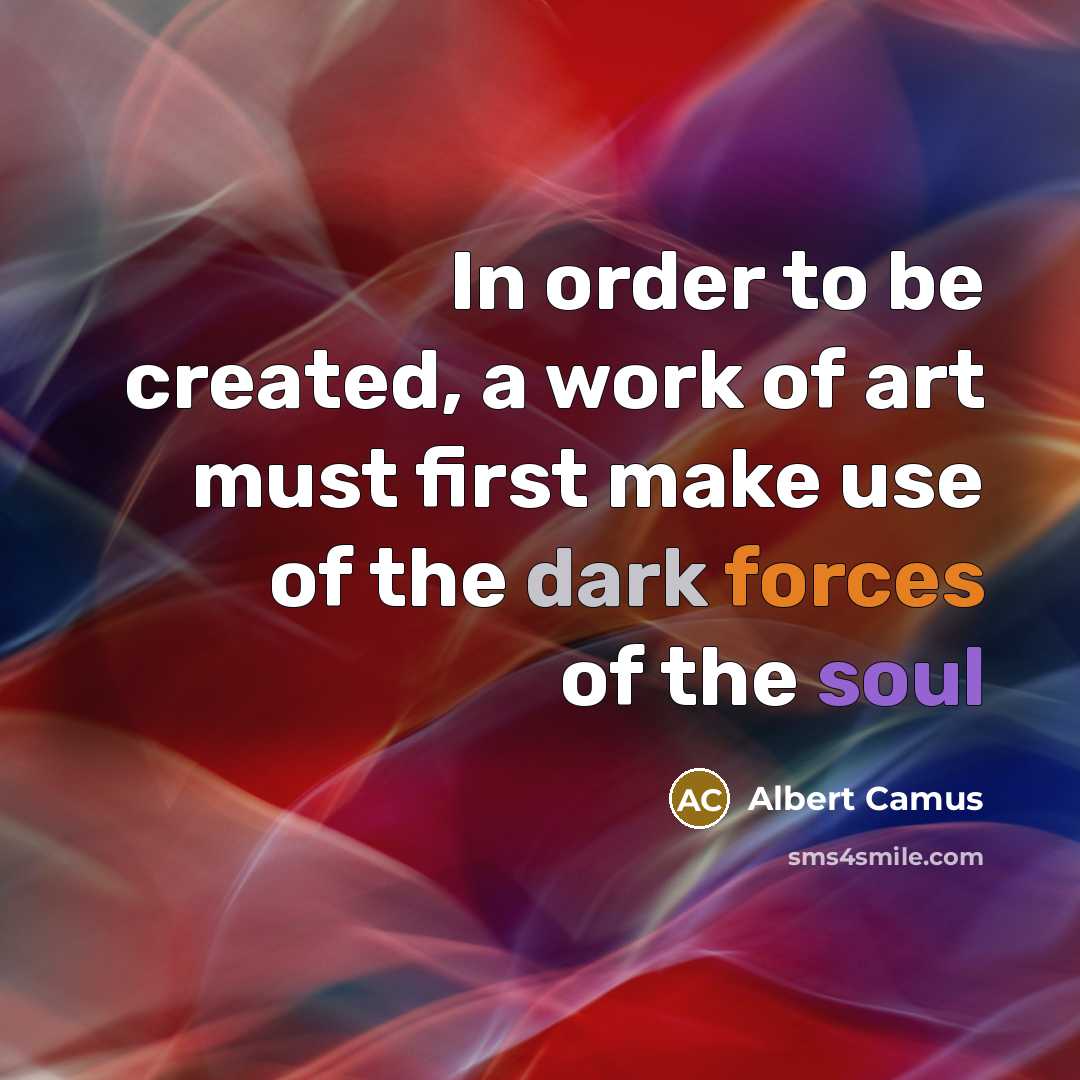 “In order to be created, a work of art must first make use of the dark forces of the soul” quote by Albert Camus