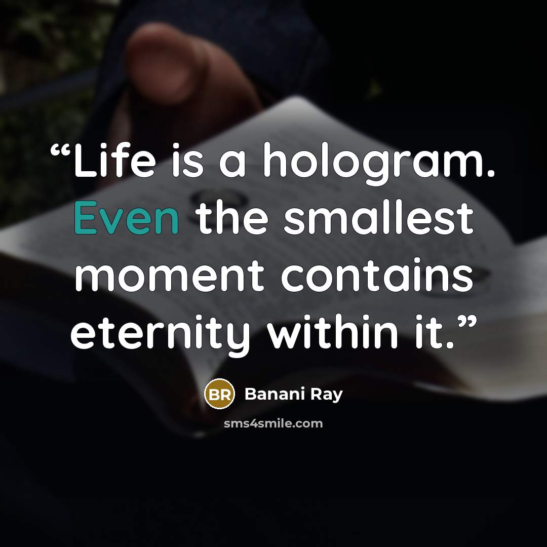 “Life is a hologram. Even the smallest moment contains eternity within it.” quote by Banani Ray