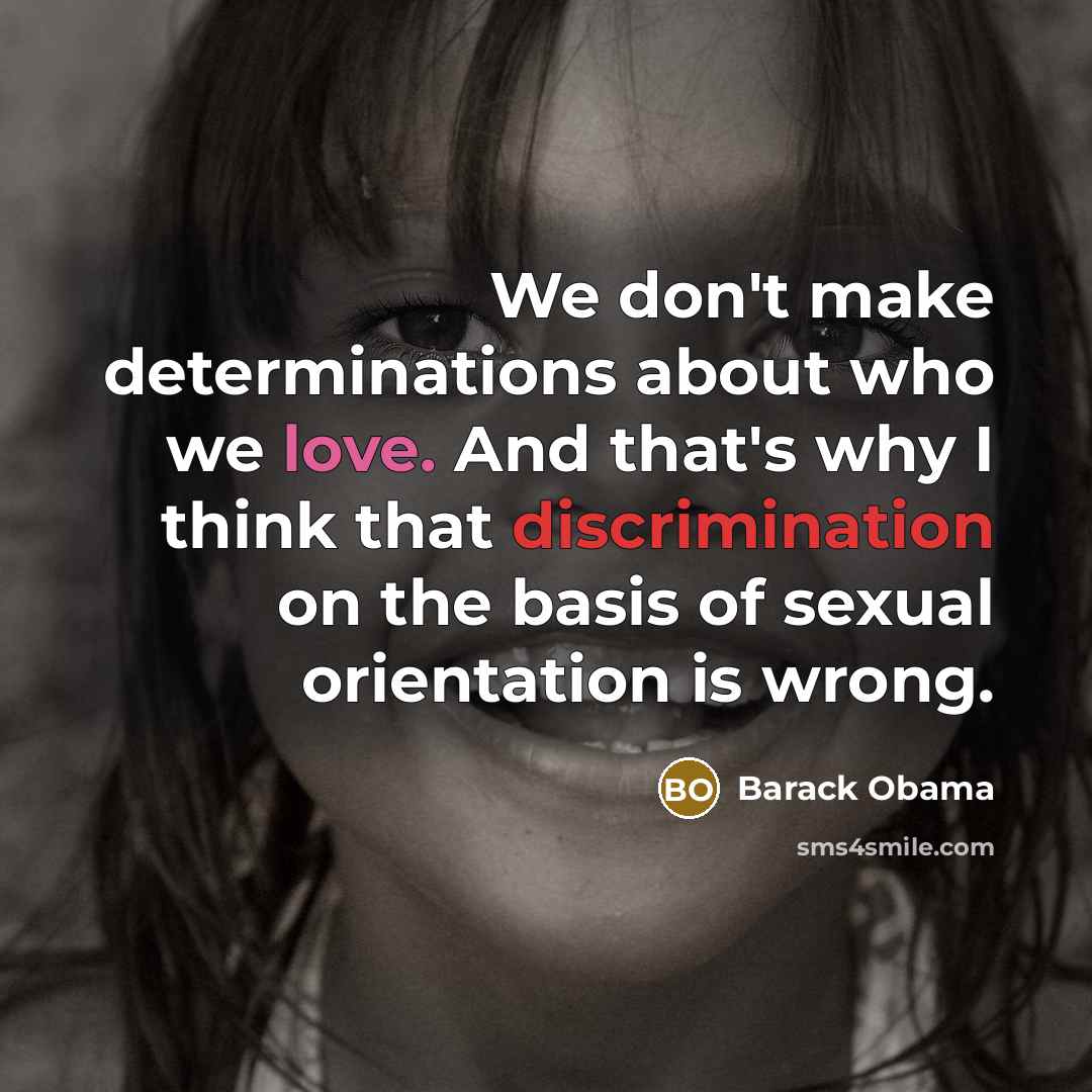 “We don't make determinations about who we love. And that's why I think that discrimination on the basis of sexual orientation is wrong.” quote by Barack Obama