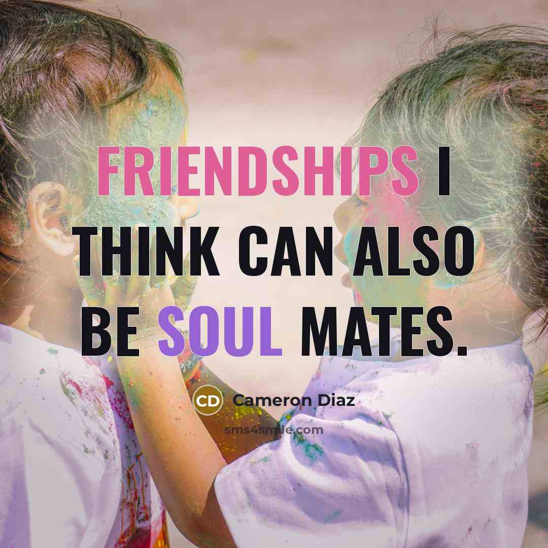 “Friendships I think can also be soul mates.” quote by Cameron Diaz