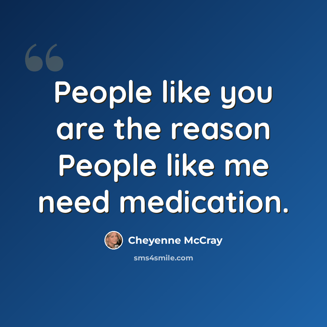 “People like you are the reason People like me need medication.” quote by Cheyenne McCray