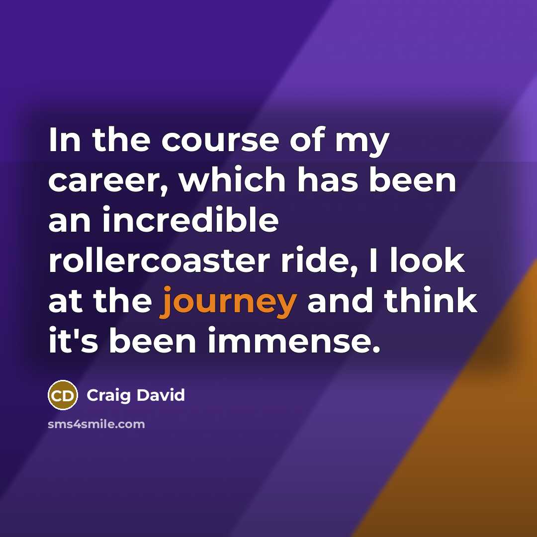 “In the course of my career, which has been an incredible rollercoaster ride, I look at the journey and think it's been immense.” quote by Craig David