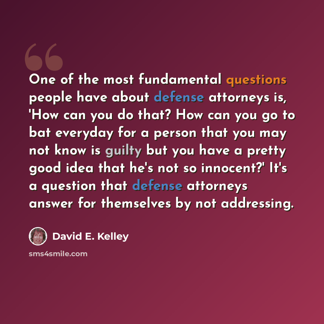 “One of the most fundamental questions people have about defense attorneys is, 'How can you do that? How can you go to bat everyday for a person that you may not know is guilty but you have a pretty good idea that he's not so innocent?' It's a question that defense attorneys answer for themselves…” quote by David E. Kelley