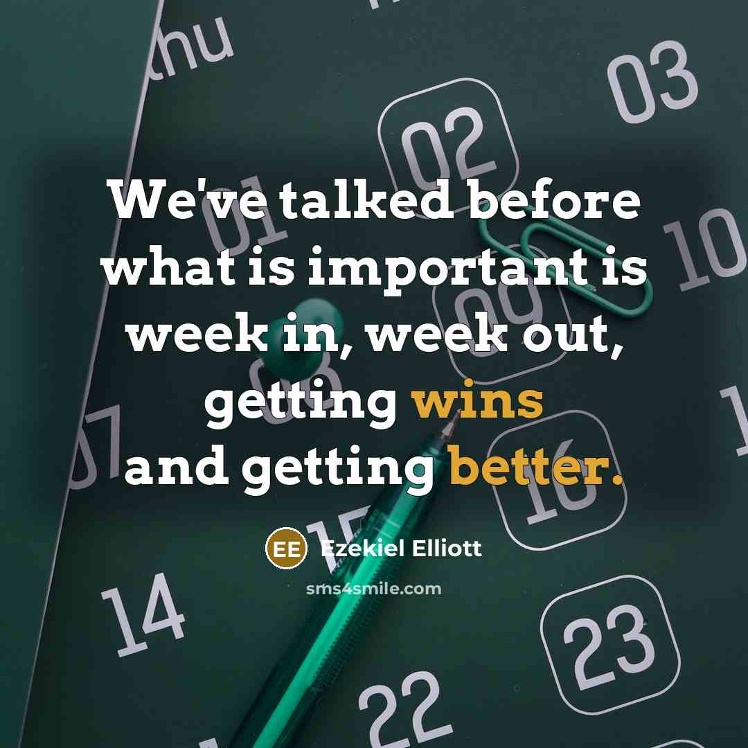 “We've talked before what is important is week in, week out, getting wins and getting better.” quote by Ezekiel Elliott