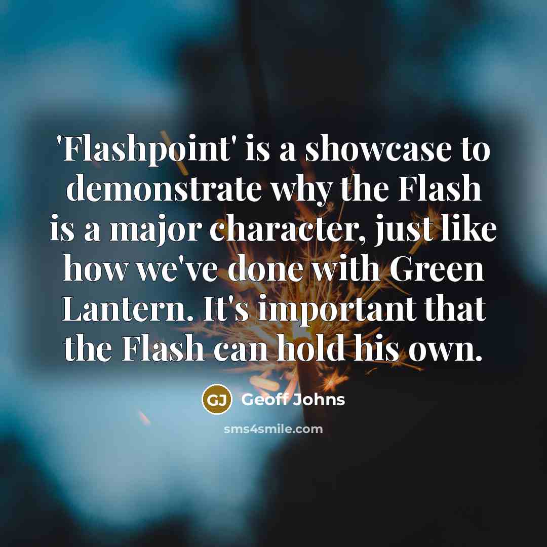 “'Flashpoint' is a showcase to demonstrate why the Flash is a major character, just like how we've done with Green Lantern. It's important that the Flash can hold his own.” quote by Geoff Johns