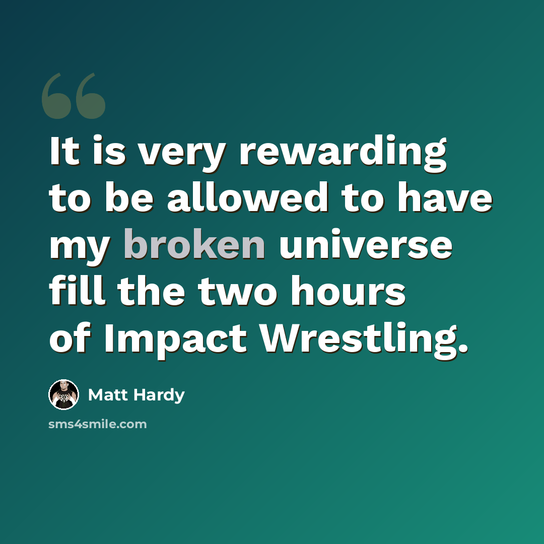 “It is very rewarding to be allowed to have my broken universe fill the two hours of Impact Wrestling.” quote by Matt Hardy