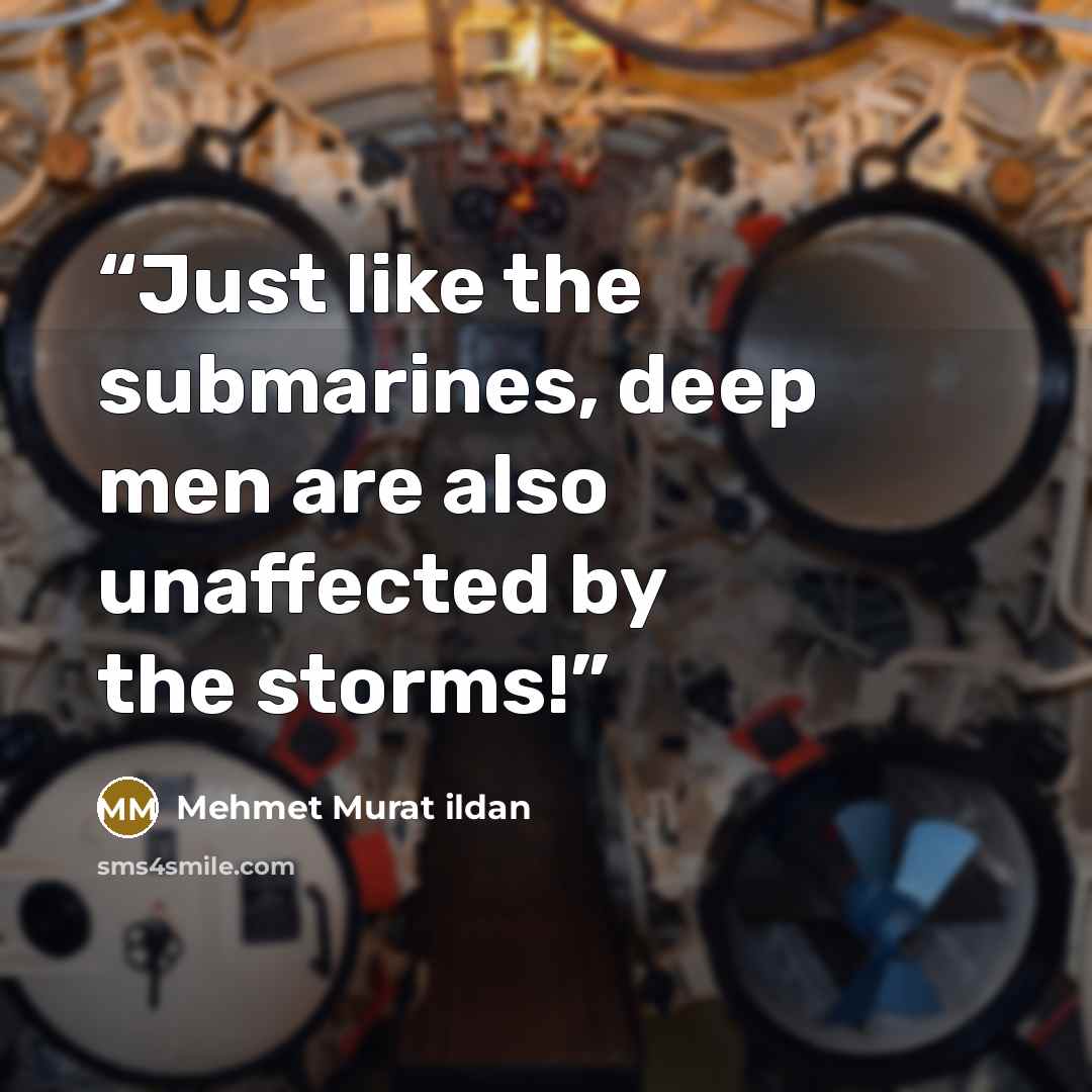 “Just like the submarines, deep men are also unaffected by the storms!” quote by Mehmet Murat ildan