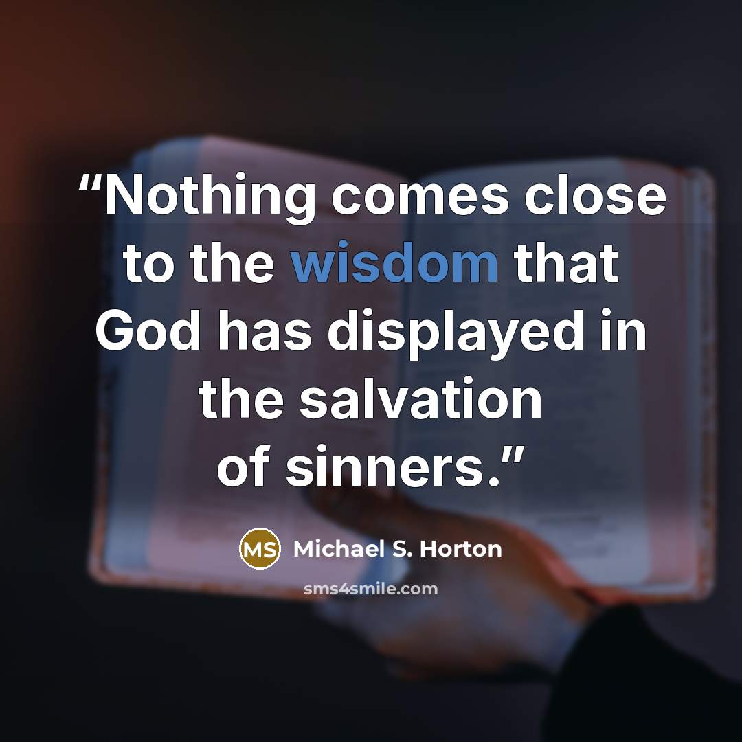 “Nothing comes close to the wisdom that God has displayed in the salvation of sinners.” quote by Michael S. Horton