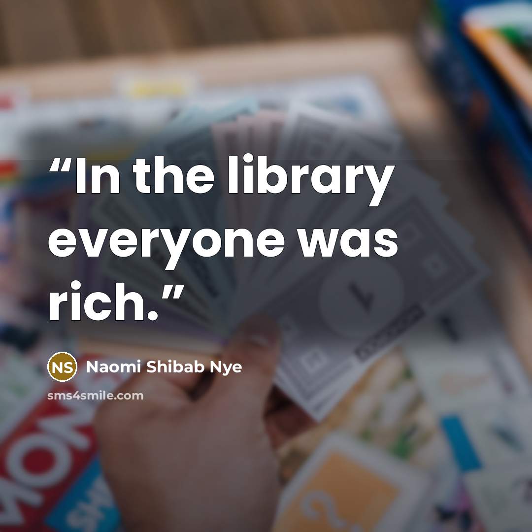 “In the library everyone was rich.” quote by Naomi Shibab Nye