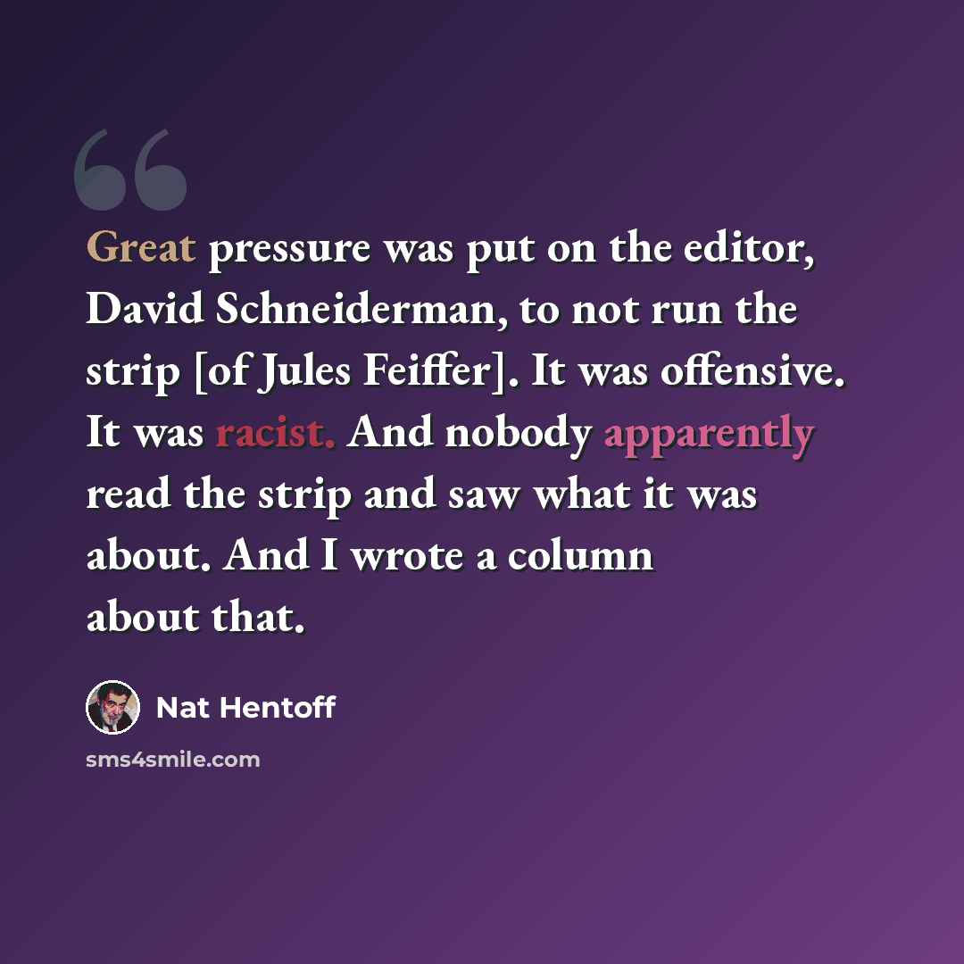 “Great pressure was put on the editor, David Schneiderman, to not run the strip [of Jules Feiffer]. It was offensive. It was racist. And nobody apparently read the strip and saw what it was about. And I wrote a column about that.” quote by Nat Hentoff