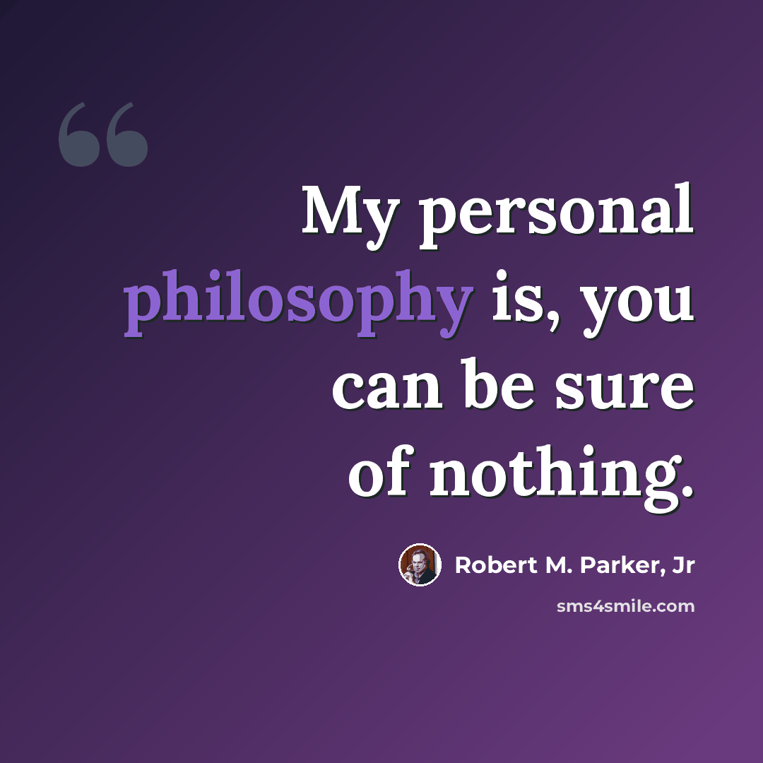 “My personal philosophy is, you can be sure of nothing.” quote by Robert M. Parker, Jr