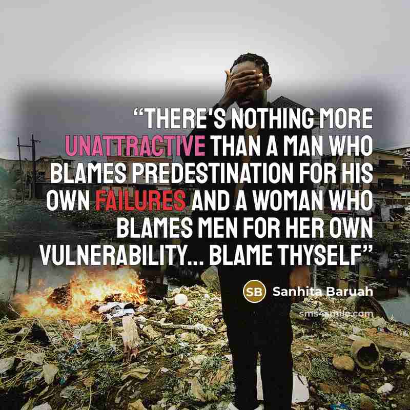 “There's nothing more unattractive than a man who blames predestination for his own failures and a woman who blames men for her own vulnerability... Blame thyself” quote by Sanhita Baruah