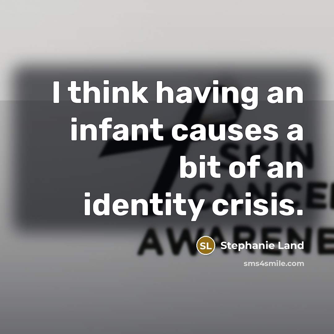 “I think having an infant causes a bit of an identity crisis.” quote by Stephanie Land