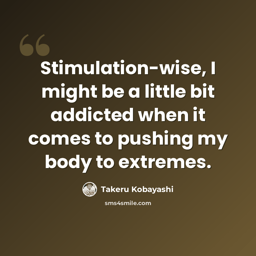 “Stimulation-wise, I might be a little bit addicted when it comes to pushing my body to extremes.” quote by Takeru Kobayashi