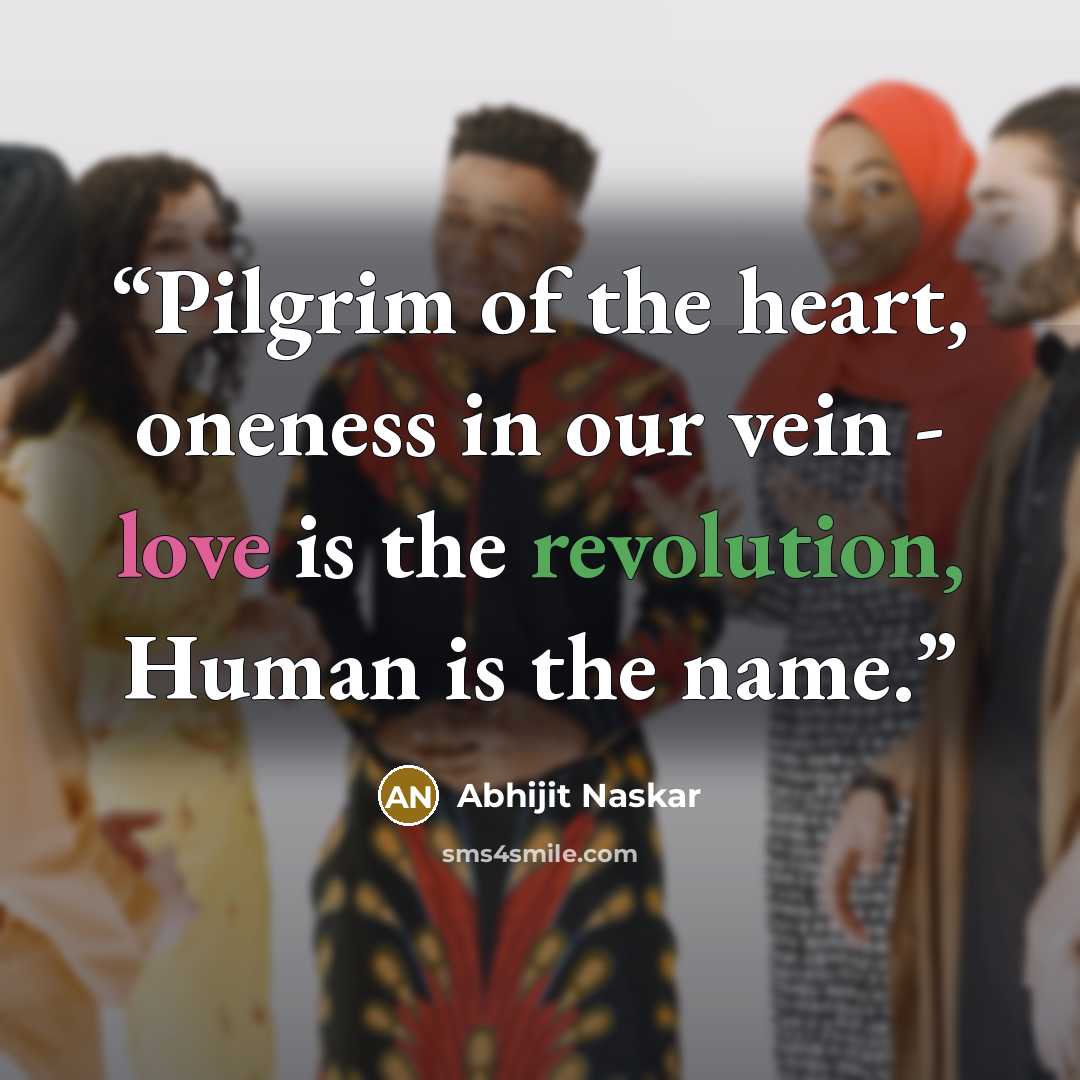 “Pilgrim of the heart, oneness in our vein - love is the revolution, Human is the name.” quote by Abhijit Naskar