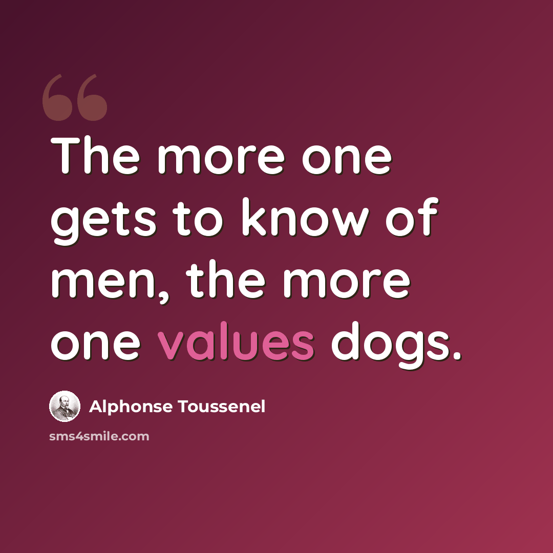 “The more one gets to know of men, the more one values dogs.” quote by Alphonse Toussenel