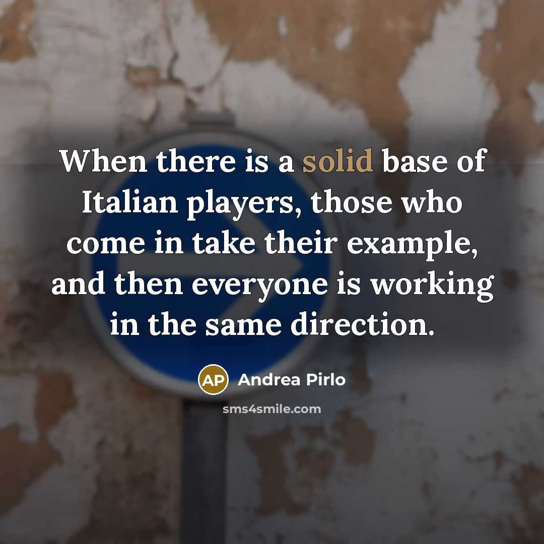 “When there is a solid base of Italian players, those who come in take their example, and then everyone is working in the same direction.” quote by Andrea Pirlo