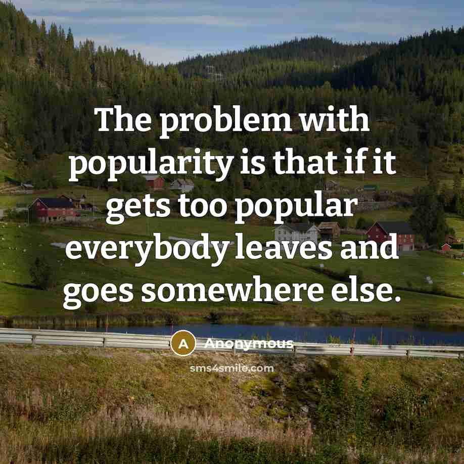 “The problem with popularity is that if it gets too popular everybody leaves and goes somewhere else.” quote by Anonymous