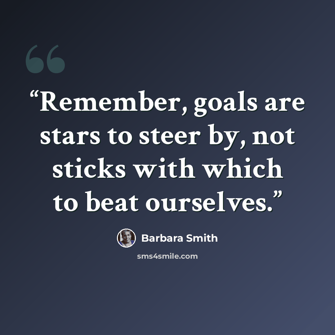 “Remember, goals are stars to steer by, not sticks with which to beat ourselves.” quote by Barbara Smith