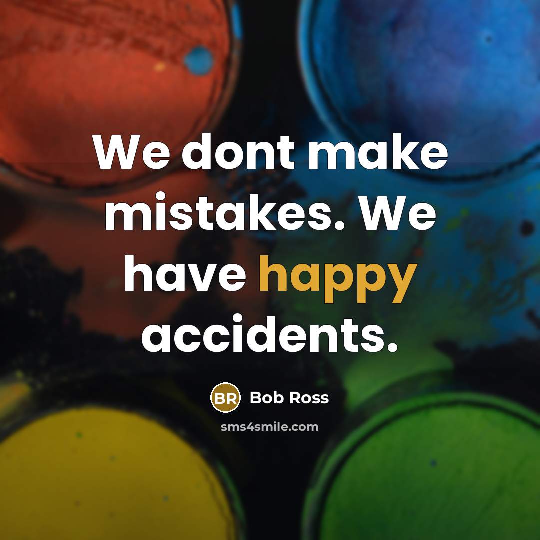 “We dont make mistakes. We have happy accidents.” quote by Bob Ross