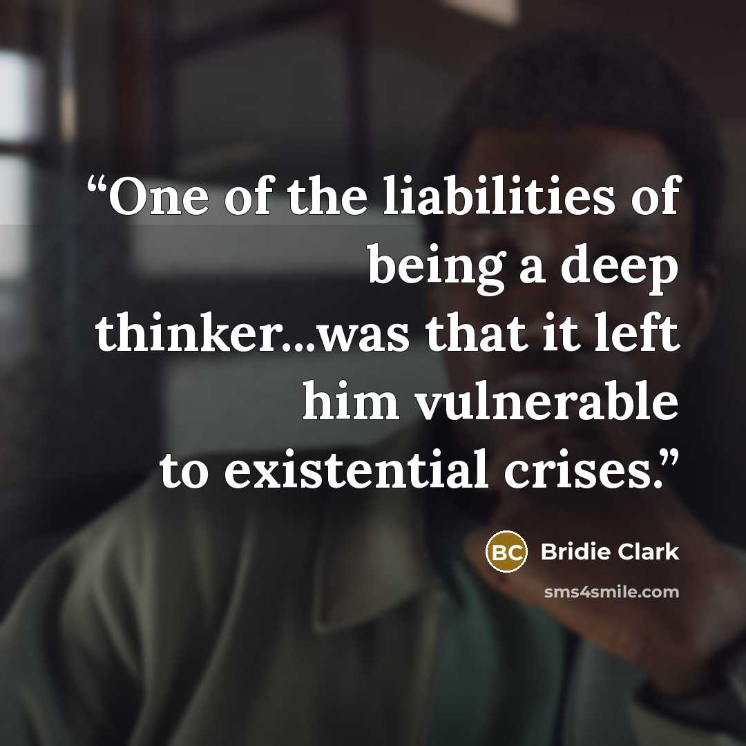 “One of the liabilities of being a deep thinker...was that it left him vulnerable to existential crises.” quote by Bridie Clark