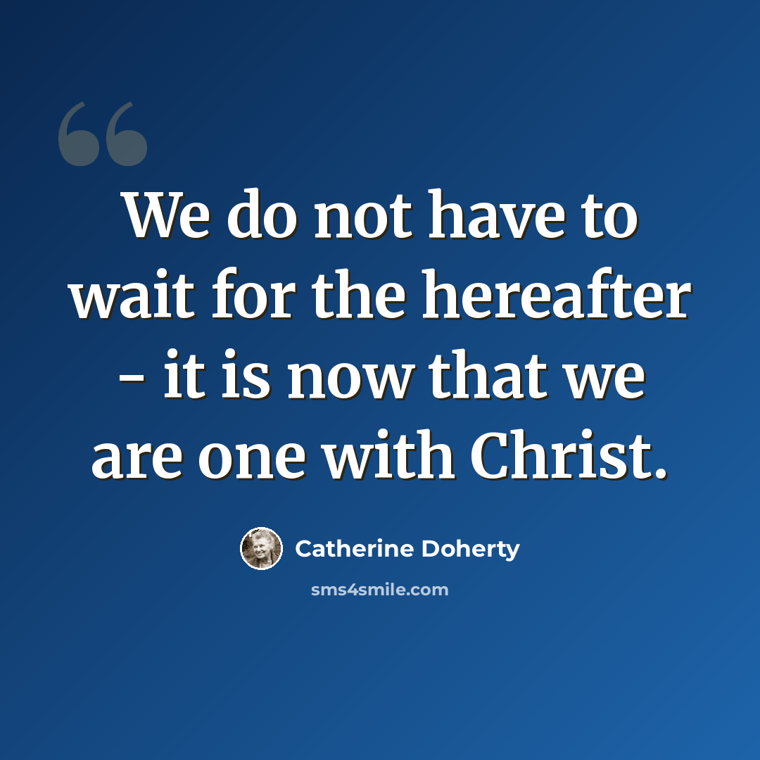 “We do not have to wait for the hereafter - it is now that we are one with Christ.” quote by Catherine Doherty