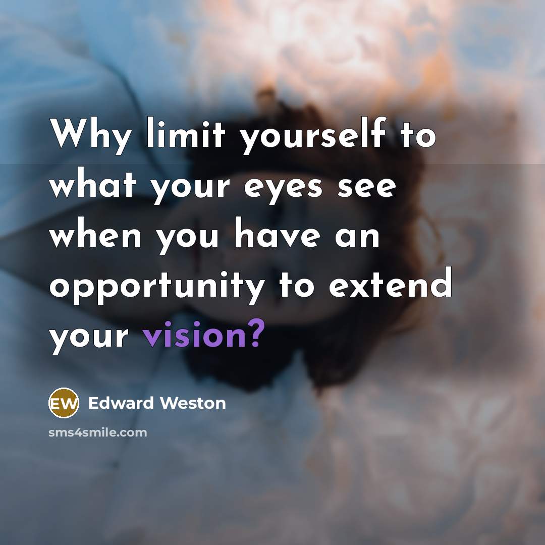 “Why limit yourself to what your eyes see when you have an opportunity to extend your vision?” quote by Edward Weston