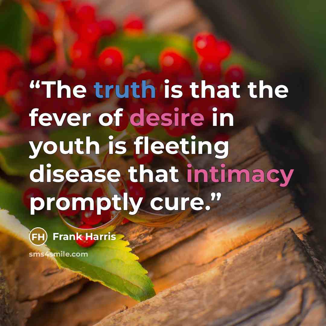 “The truth is that the fever of desire in youth is fleeting disease that intimacy promptly cure.” quote by Frank Harris