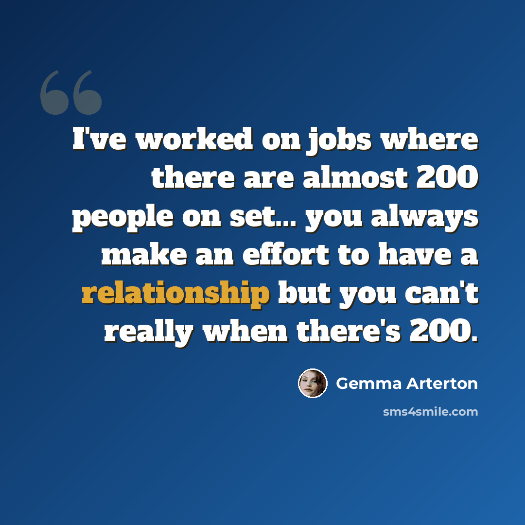 “I've worked on jobs where there are almost 200 people on set... you always make an effort to have a relationship but you can't really when there's 200.” quote by Gemma Arterton
