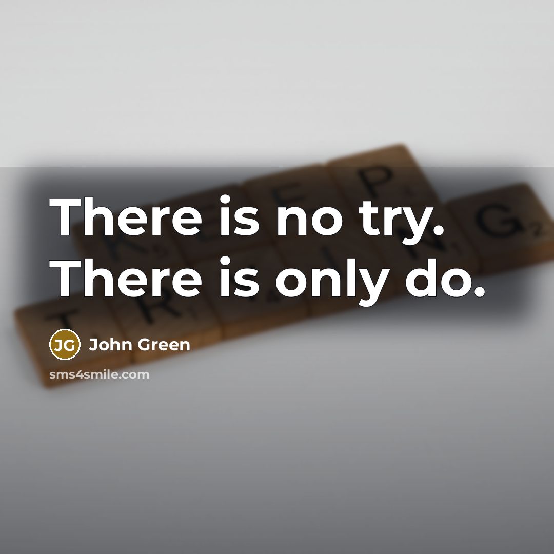“There is no try. There is only do.” quote by John Green