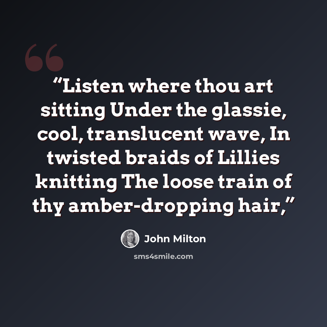 “Listen where thou art sitting Under the glassie, cool, translucent wave, In twisted braids of Lillies knitting The loose train of thy amber-dropping hair,” quote by John Milton