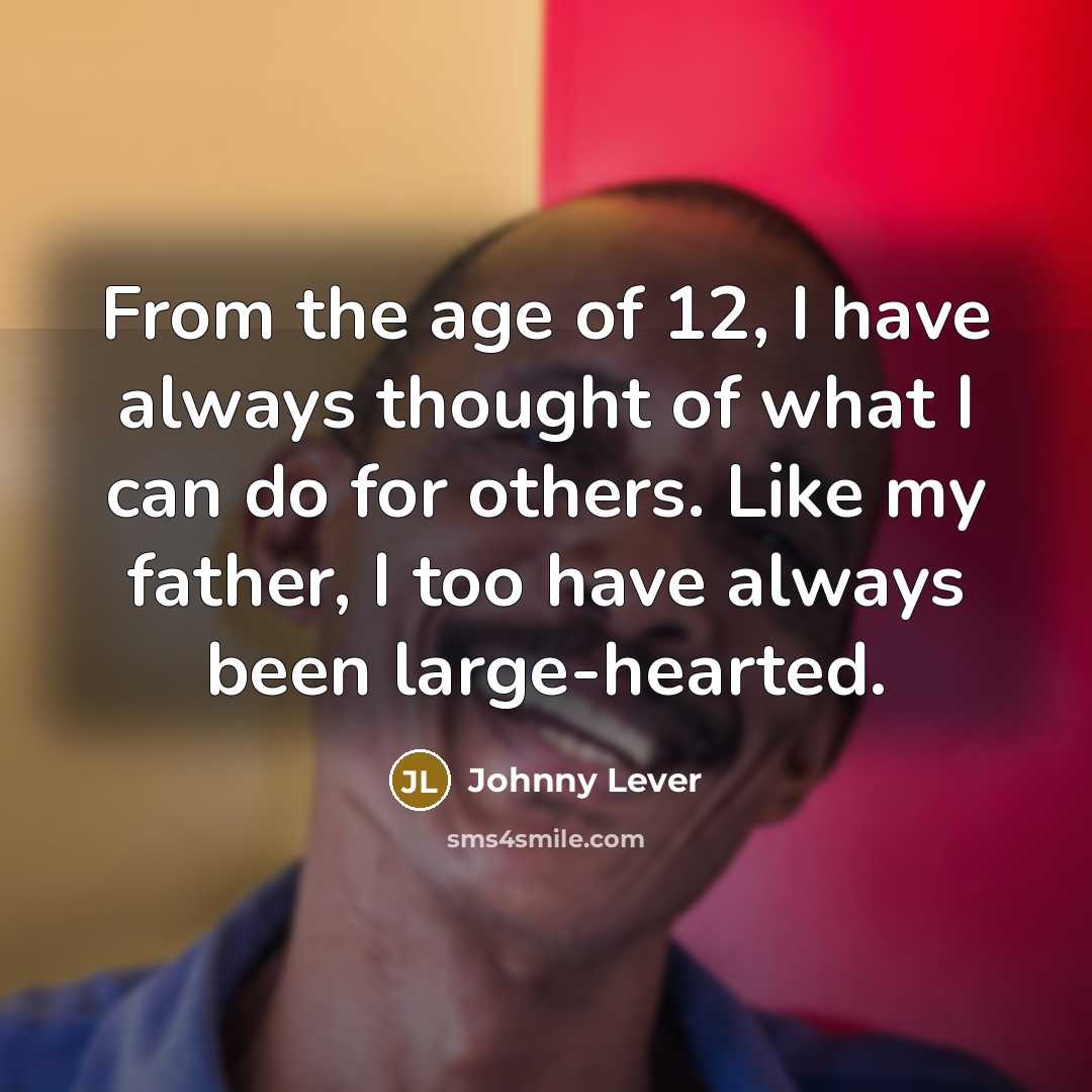 “From the age of 12, I have always thought of what I can do for others. Like my father, I too have always been large-hearted.” quote by Johnny Lever