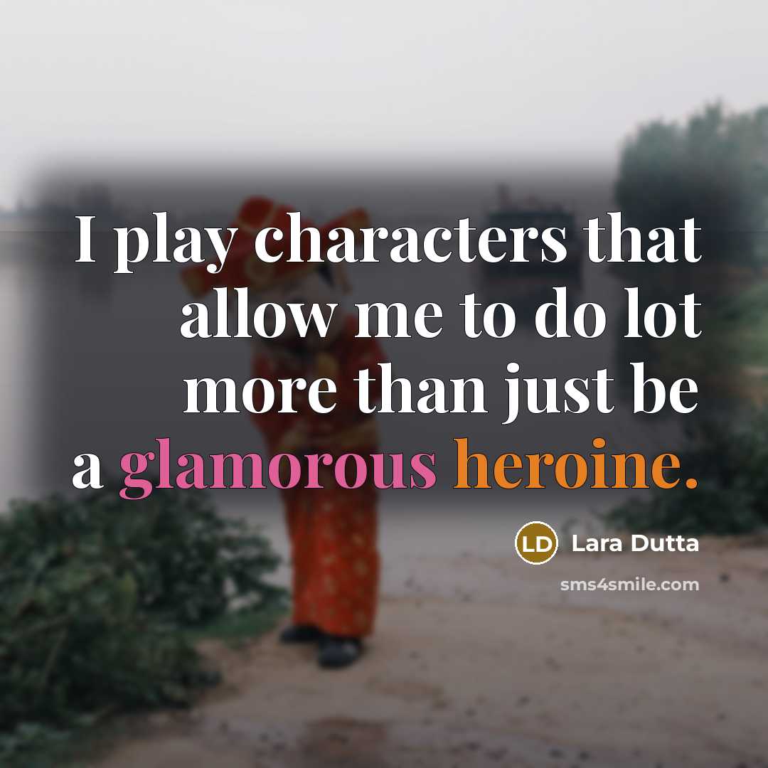 “I play characters that allow me to do lot more than just be a glamorous heroine.” quote by Lara Dutta